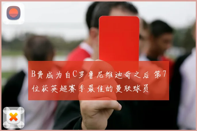B费成为自C罗鲁尼维迪奇之后 第7位获英超赛季最佳的曼联球员