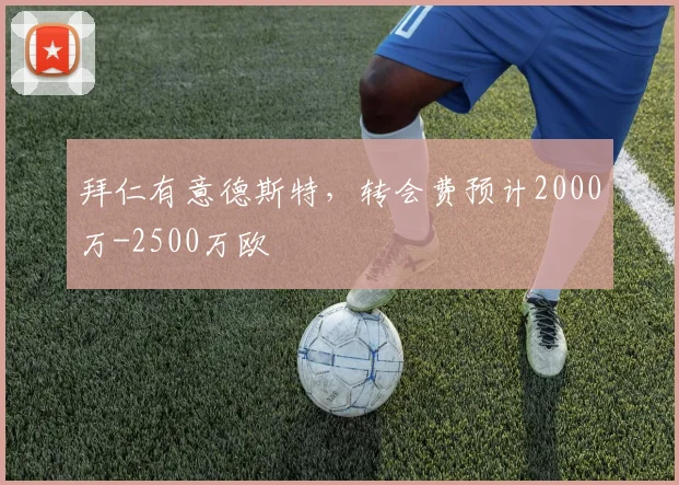 拜仁有意德斯特，转会费预计2000万-2500万欧