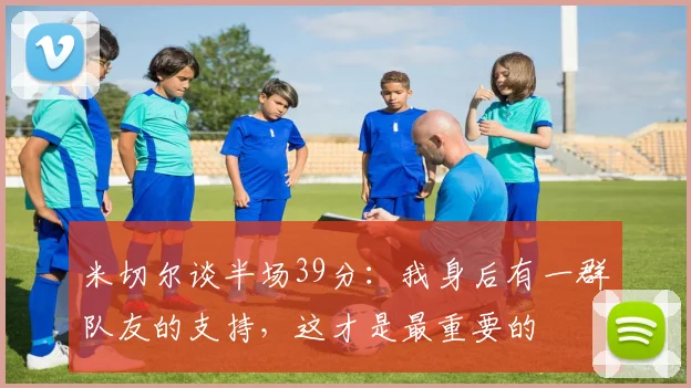 米切尔谈半场39分：我身后有一群队友的支持，这才是最重要的