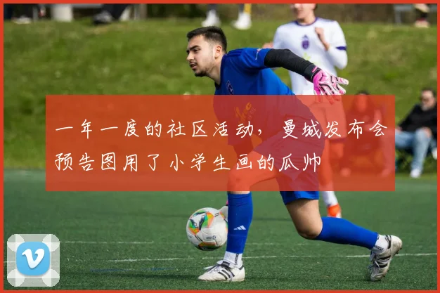 一年一度的社区活动，曼城发布会预告图用了小学生画的瓜帅